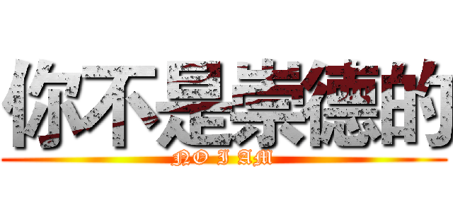 你不是崇德的 (NO I AM)