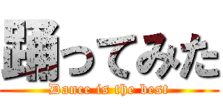 踊ってみた (Dance is the best)