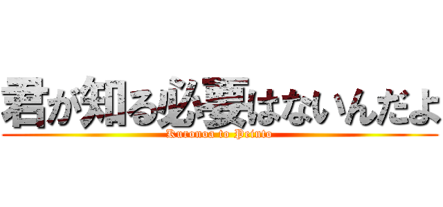 君が知る必要はないんだよ (Kuronoa to Peinto)