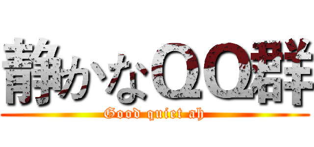 静かなＱＱ群 (Good quiet ah)