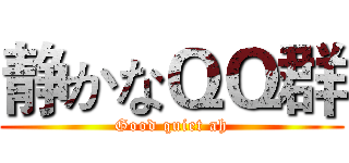 静かなＱＱ群 (Good quiet ah)