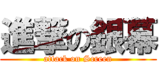 進撃の銀幕 (attack on Screen)