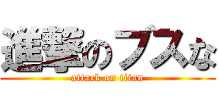 進撃のブスな (attack on titan)