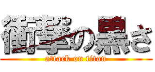 衝撃の黒さ (attack on titan)