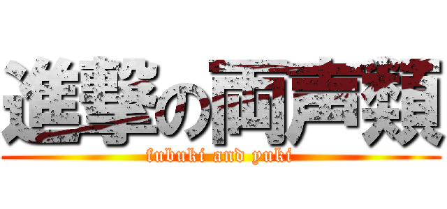 進撃の両声類 (fubuki and yuki)