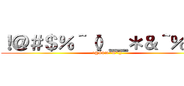 ！＠＃＄％＾（）＿＊＆＾％＄＃ (!@#$%^&*())