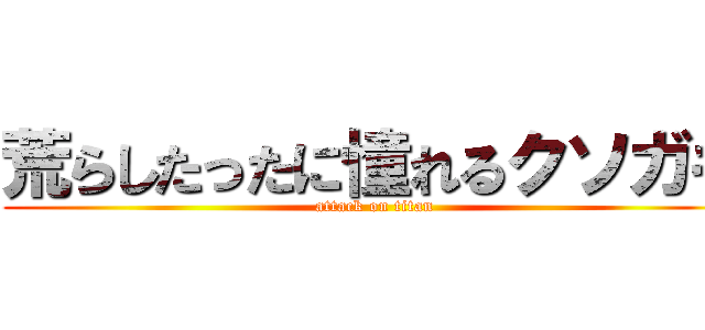 荒らしたったに憧れるクソガキ (attack on titan)