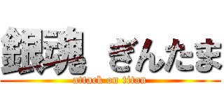 銀魂 ぎんたま (attack on titan)