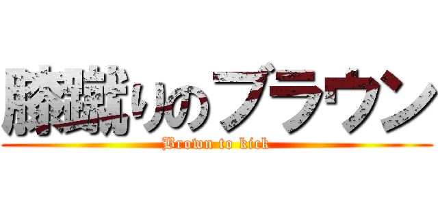 膝蹴りのブラウン (Brown to kick)