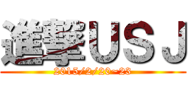 進撃ＵＳＪ (2015/2/20~23)