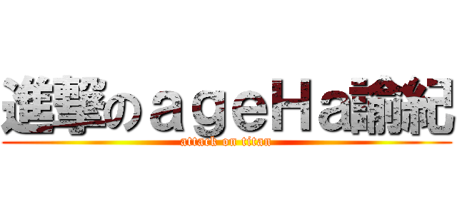 進撃のａｇｅＨａ諭紀 (attack on titan)