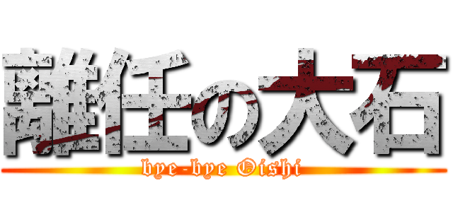 離任の大石 (bye-bye Oishi)