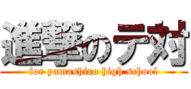 進撃のテ対 (for yamashiro high school)