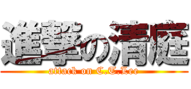 進撃の清庭 (attack on C.T.Lee)