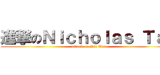進撃のＮｉｃｈｏｌａｓ Ｔａｎ (attack on Nic Tan)
