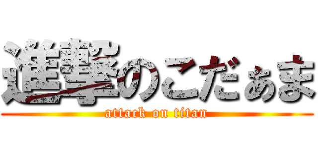 進撃のこだぁま (attack on titan)