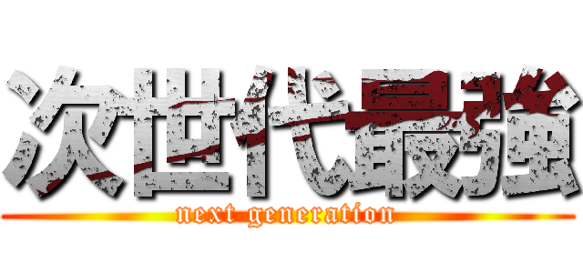 次世代最強 (next generation)