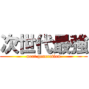 次世代最強 (next generation)