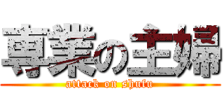 専業の主婦 (attack on shufu)