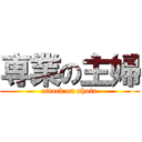 専業の主婦 (attack on shufu)