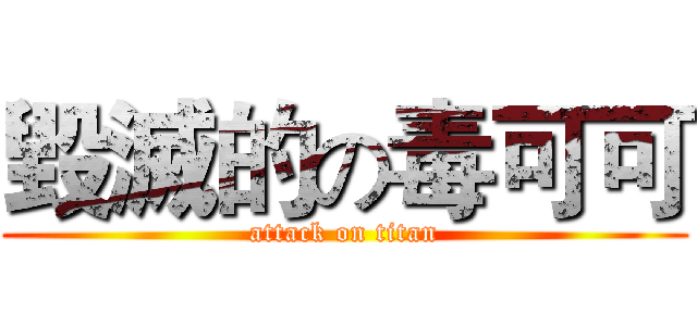 毀滅的の毒可可 (attack on titan)