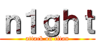 ｎ１ｇｈｔ (attack on titan)