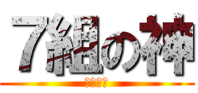 ７組の神 (↑自称。)