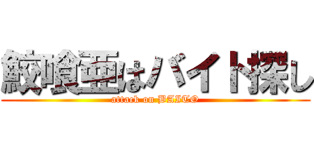 鮫喰亜はバイト探し (attack on BAITO)