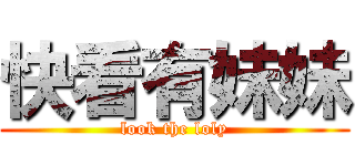 快看有妹妹 (look the loly)