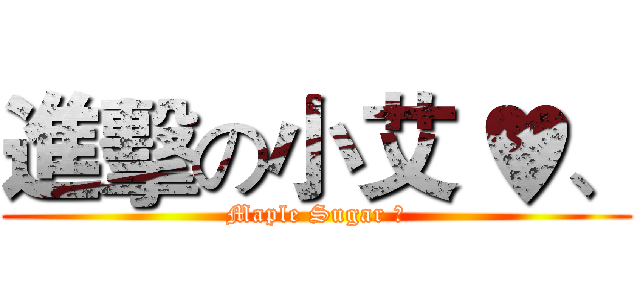 進擊の小艾 ♥、 (Maple Sugar ♥)