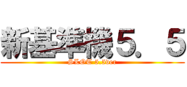 新基準機５．５ (SLOT 5.5ver)