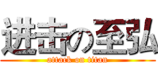进击の至弘 (attack on titan)