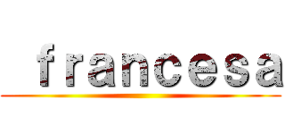  ｆｒａｎｃｅｓａ ()