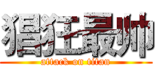 猖狂最帅 (attack on titan)