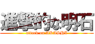 進撃的な明石 (attack on AKASHI)