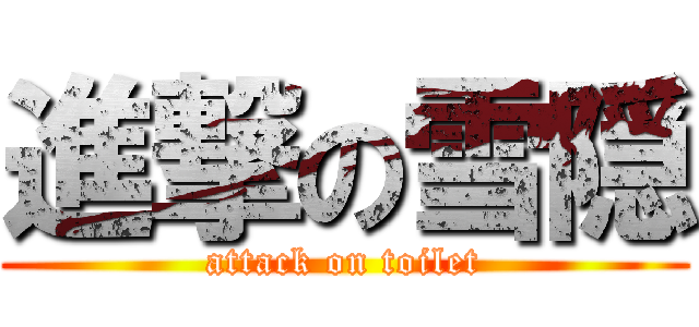 進撃の雪隠 (attack on toilet)