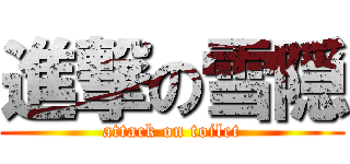 進撃の雪隠 (attack on toilet)