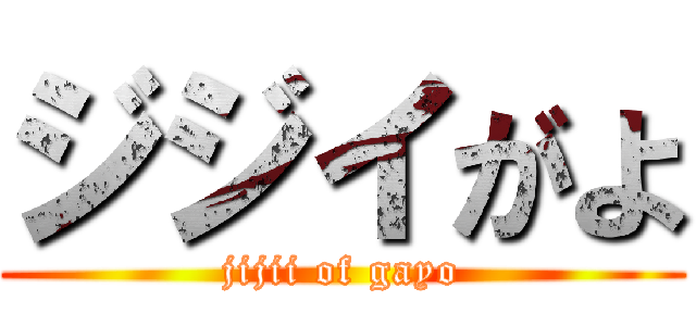 ジジイがよ (jijii of gayo)
