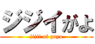ジジイがよ (jijii of gayo)