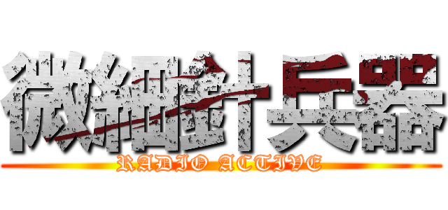 微細針兵器 (RADIO ACTIVE)