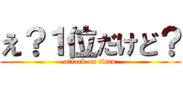 え？１位だけど？ (attack on titan)