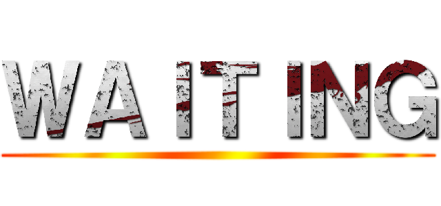 ＷＡＩＴＩＮＧ ()