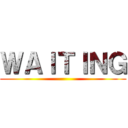 ＷＡＩＴＩＮＧ ()