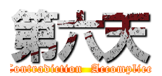 第六天 (Contradiction  Accomplice)