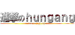 進撃のｈｕｎｇａｎｇ (attack on high school)