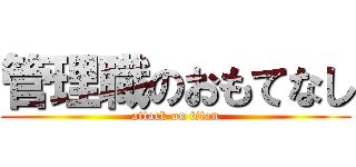 管理職のおもてなし (attack on titan)