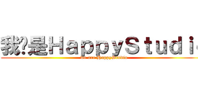 我们是ＨａｐｐｙＳｔｕｄｉｏ (we are HappyStudio)