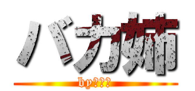 バカ姉 (by　健斗)