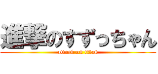 進撃のすずっちゃん (attack on titan)