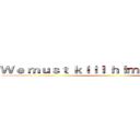 Ｗｅ ｍｕｓｔ ｋｉｌｌ ｈｉｍ ｉｎ ｓｐｉｒｉｔ ()